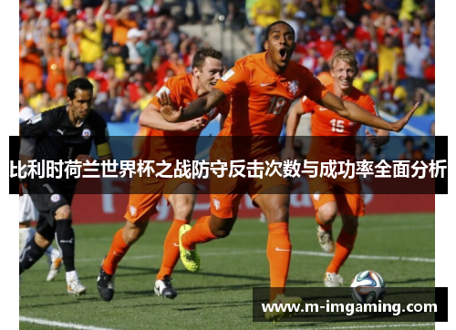 比利时荷兰世界杯之战防守反击次数与成功率全面分析