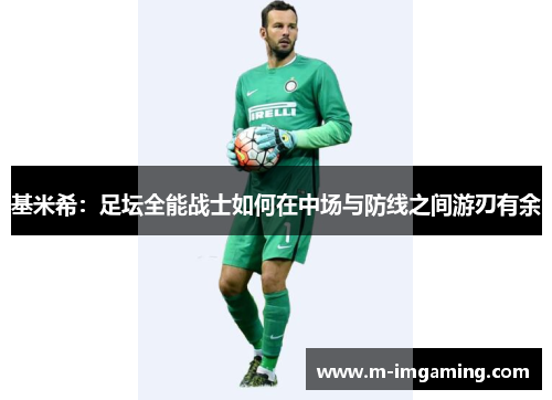基米希：足坛全能战士如何在中场与防线之间游刃有余