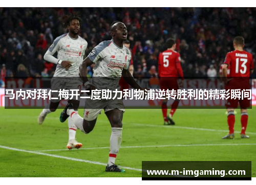 马内对拜仁梅开二度助力利物浦逆转胜利的精彩瞬间