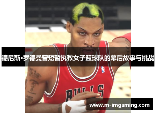 德尼斯·罗德曼曾短暂执教女子篮球队的幕后故事与挑战