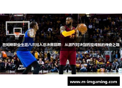 詹姆斯职业生涯八次闯入总决赛回顾：从激烈对决到辉煌成就的传奇之路