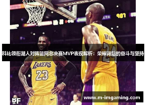 科比领衔湖人对阵篮网总决赛MVP表现解析：荣耀背后的奋斗与坚持