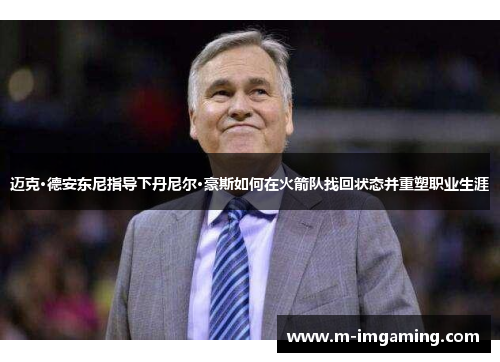 迈克·德安东尼指导下丹尼尔·豪斯如何在火箭队找回状态并重塑职业生涯