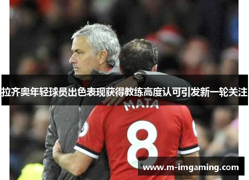拉齐奥年轻球员出色表现获得教练高度认可引发新一轮关注