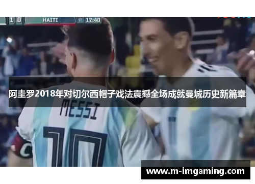 阿圭罗2018年对切尔西帽子戏法震撼全场成就曼城历史新篇章