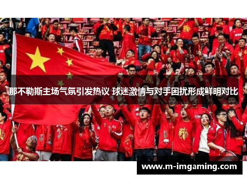 那不勒斯主场气氛引发热议 球迷激情与对手困扰形成鲜明对比