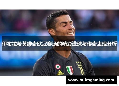 伊布拉希莫维奇欧冠赛场的精彩进球与传奇表现分析