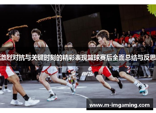 激烈对抗与关键时刻的精彩表现篮球赛后全面总结与反思