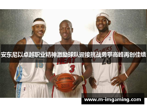 安东尼以卓越职业精神激励球队迎接挑战勇攀高峰再创佳绩