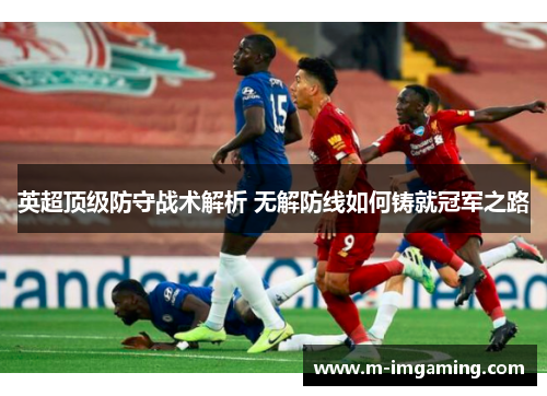 英超顶级防守战术解析 无解防线如何铸就冠军之路
