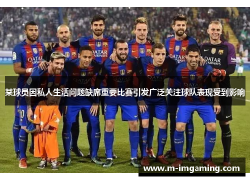 某球员因私人生活问题缺席重要比赛引发广泛关注球队表现受到影响