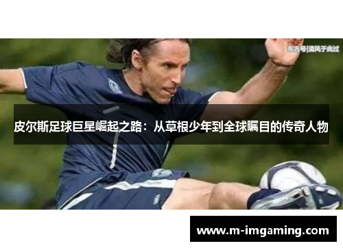 皮尔斯足球巨星崛起之路：从草根少年到全球瞩目的传奇人物