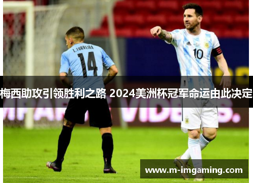 梅西助攻引领胜利之路 2024美洲杯冠军命运由此决定