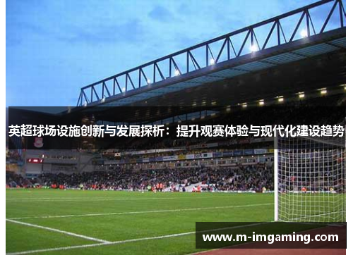英超球场设施创新与发展探析：提升观赛体验与现代化建设趋势