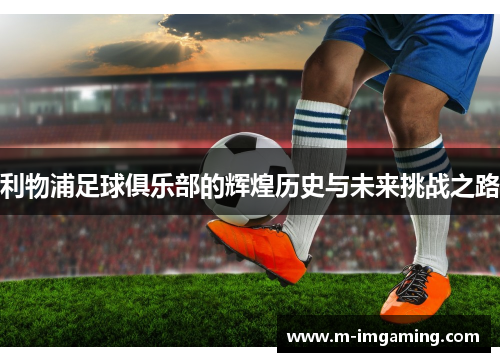 利物浦足球俱乐部的辉煌历史与未来挑战之路