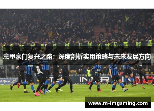 意甲豪门复兴之路：深度剖析实用策略与未来发展方向
