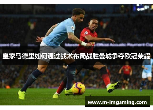 皇家马德里如何通过战术布局战胜曼城争夺欧冠荣耀