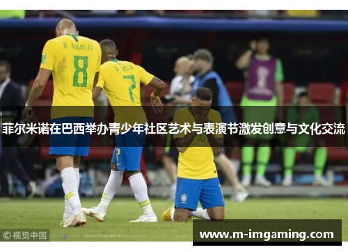 菲尔米诺在巴西举办青少年社区艺术与表演节激发创意与文化交流