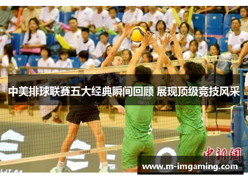 中美排球联赛五大经典瞬间回顾 展现顶级竞技风采