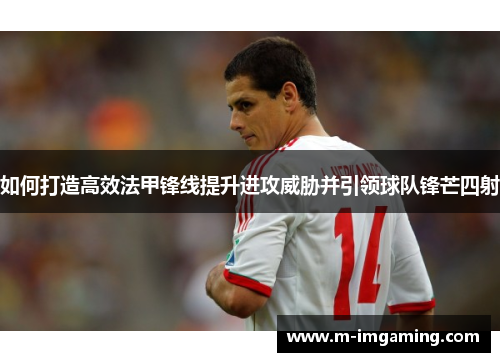 如何打造高效法甲锋线提升进攻威胁并引领球队锋芒四射