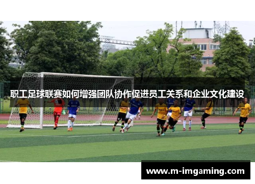 职工足球联赛如何增强团队协作促进员工关系和企业文化建设