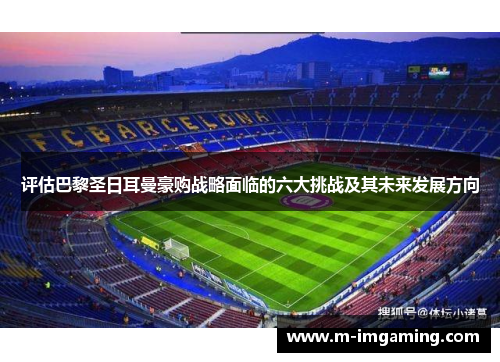 评估巴黎圣日耳曼豪购战略面临的六大挑战及其未来发展方向