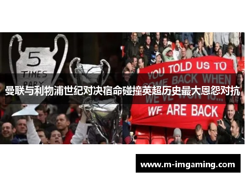 曼联与利物浦世纪对决宿命碰撞英超历史最大恩怨对抗