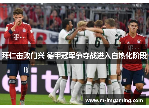 拜仁击败门兴 德甲冠军争夺战进入白热化阶段