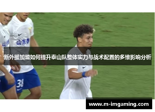新外援加盟如何提升泰山队整体实力与战术配置的多维影响分析