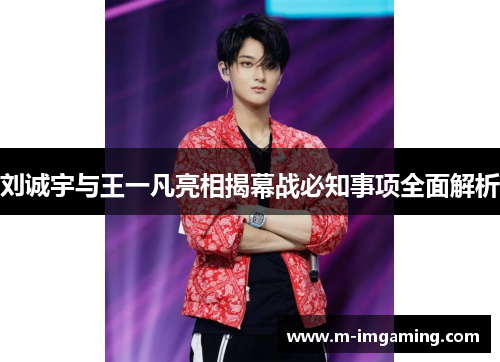 刘诚宇与王一凡亮相揭幕战必知事项全面解析