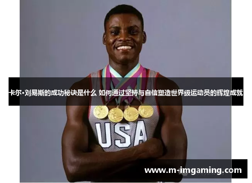 卡尔·刘易斯的成功秘诀是什么 如何通过坚持与自信塑造世界级运动员的辉煌成就