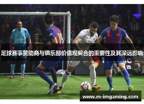 足球赛事赞助商与俱乐部价值观契合的重要性及其深远影响